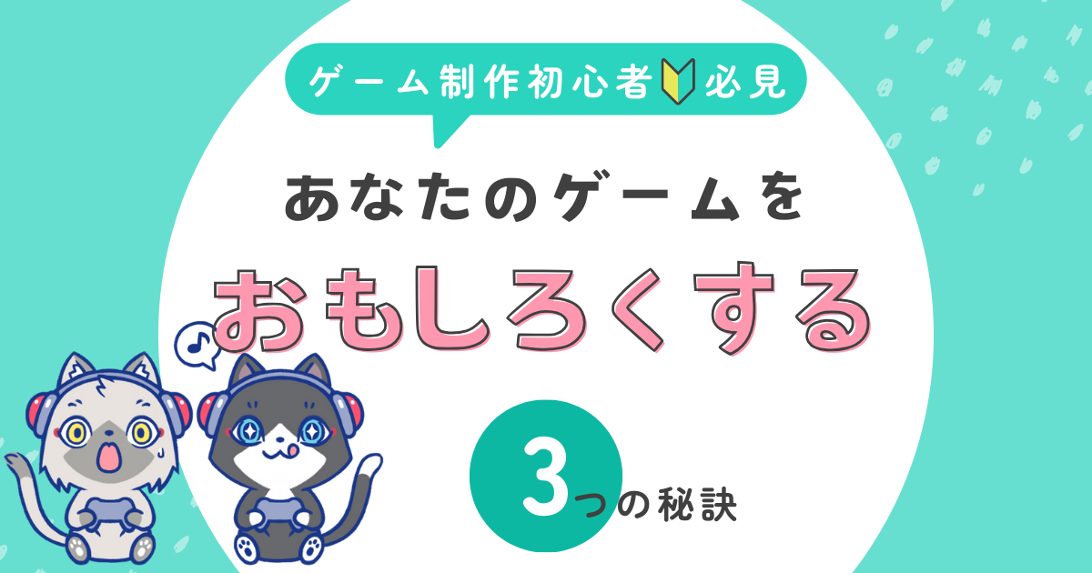 ゲームを面白くするために欠かせない3つの秘訣【初心者向けゲーム開発ガイド】